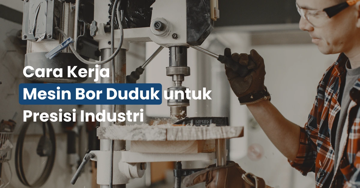 Cara Kerja Mesin Bor Duduk untuk Presisi Industri