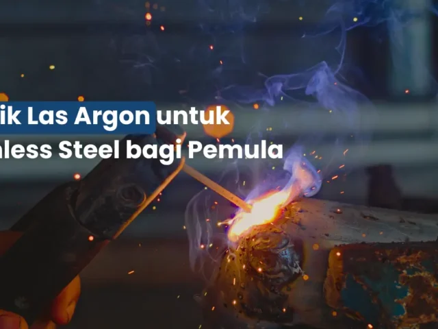 Teknik Las Argon untuk Stainless Steel bagi Pemula