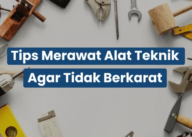 Tips Merawat Alat Teknik Agar Tidak Berkarat 