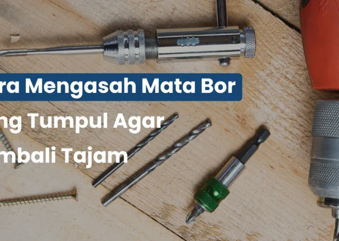 Cara Mengasah Mata Bor yang Tumpul Agar Kembali Tajam