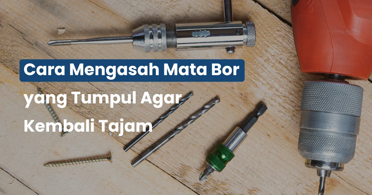 Cara Mengasah Mata Bor yang Tumpul Agar Kembali Tajam