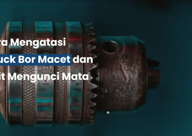 Cara Mengatasi Chuck Bor Macet dan Sulit Mengunci Mata Bor
