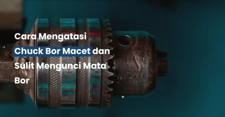 Cara Mengatasi Chuck Bor Macet dan Sulit Mengunci Mata Bor