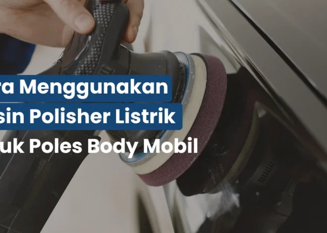 Cara Menggunakan Mesin Polisher Listrik untuk Poles Body Mobil