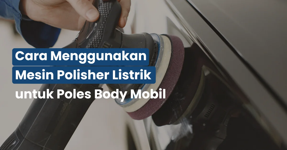 Cara Menggunakan Mesin Polisher Listrik untuk Poles Body Mobil