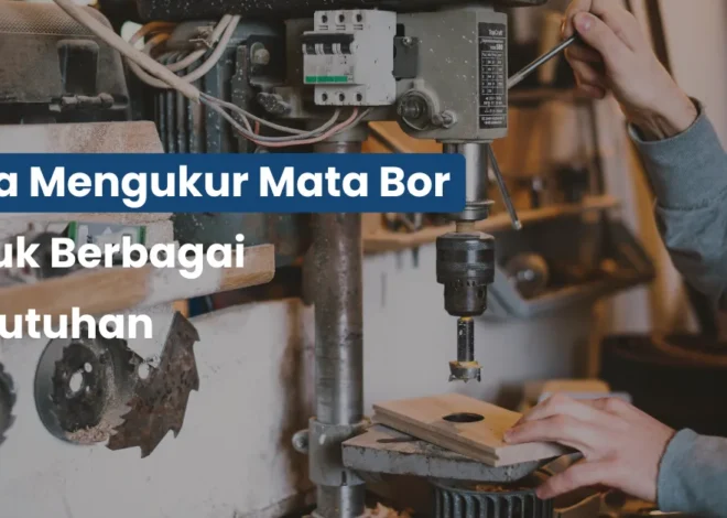 Cara Mengukur Mata Bor untuk Berbagai Kebutuhan