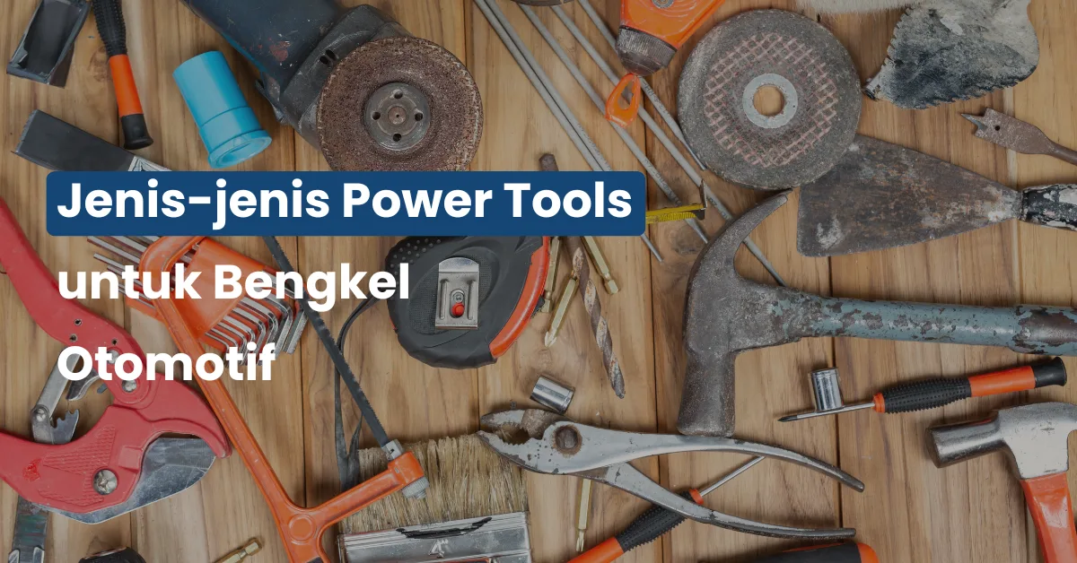 Jenis-jenis Power Tools untuk Bengkel Otomotif