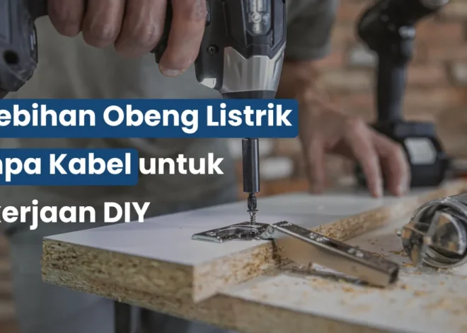 Kelebihan Obeng Listrik Tanpa Kabel untuk Pekerjaan DIY