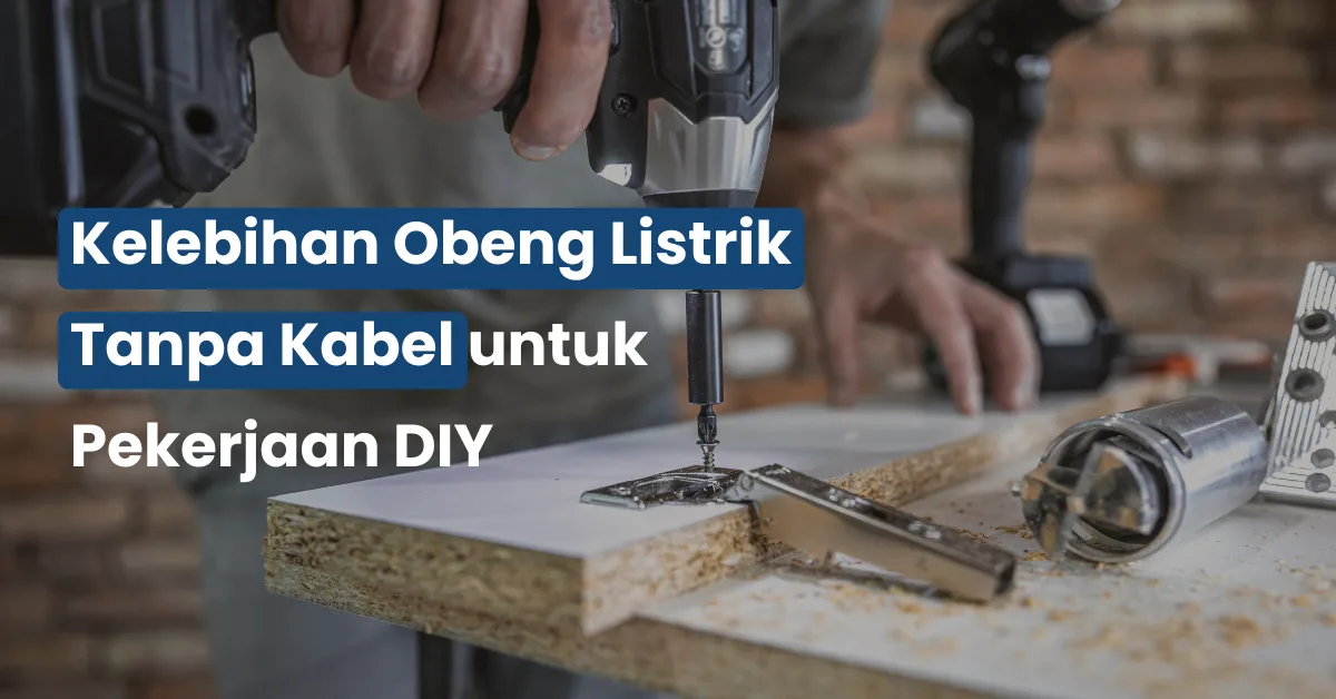 Kelebihan Obeng Listrik Tanpa Kabel untuk Pekerjaan DIY