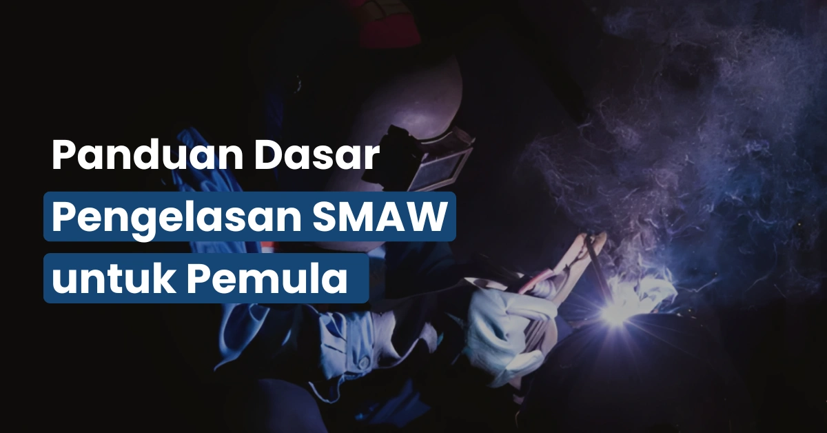 Panduan Dasar Pengelasan SMAW untuk Pemula