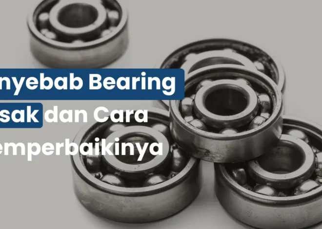 Penyebab Bearing Rusak dan Cara Memperbaikinya