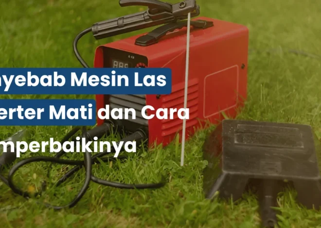 Penyebab Mesin Las Inverter Mati dan Cara Memperbaikinya