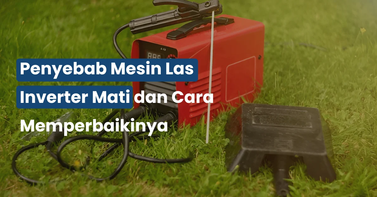 Penyebab Mesin Las Inverter Mati dan Cara Memperbaikinya