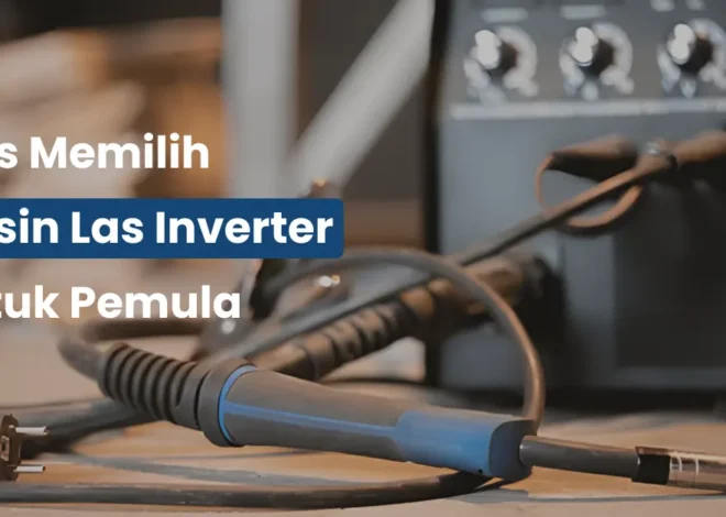 Tips Memilih Mesin Las Inverter untuk Pemula