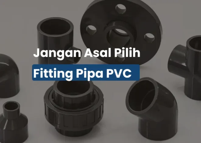 Cara Pilih Fitting Pipa PVC Biar Nggak Bocor dan Bongkar Ulang