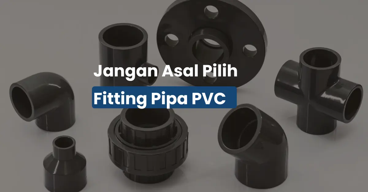 Cara Pilih Fitting Pipa PVC Biar Nggak Bocor dan Bongkar Ulang
