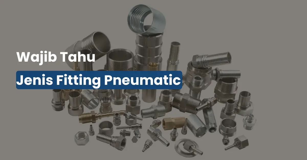 Fitting Pneumatic yang Tepat Bikin Sistem Tekanan Udara Anti Bocor