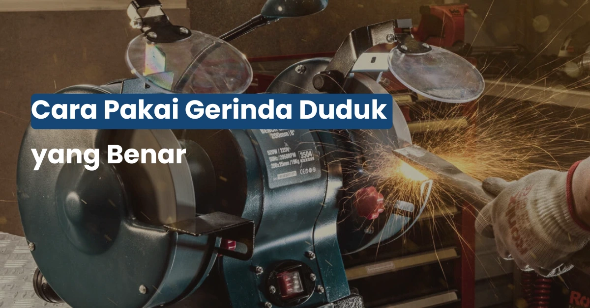 Cara Pakai Gerinda Duduk yang Benar
