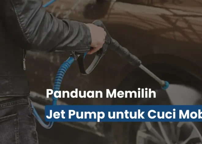 Jet Pump untuk Cuci Mobil: Panduan Lengkap Sebelum Beli