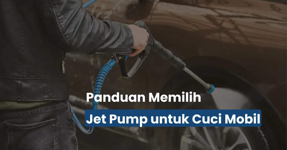 Jet Pump untuk Cuci Mobil: Panduan Lengkap Sebelum Beli