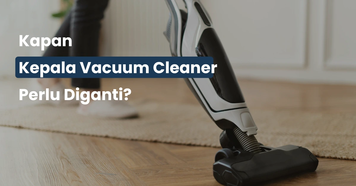 Kapan Kepala Vacuum Cleaner Perlu Diganti? Ini Tandanya!