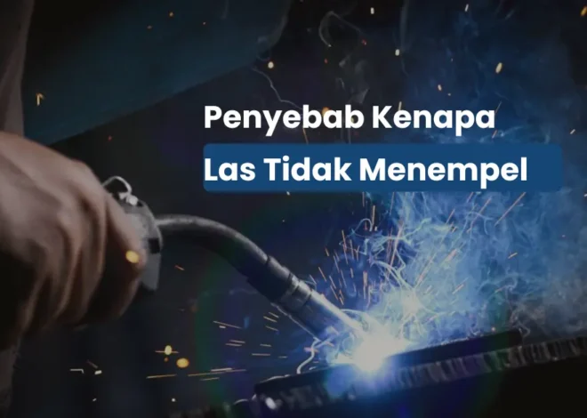 Kenapa Las Tidak Menempel? Ini 7 Penjelasan Teknisnya