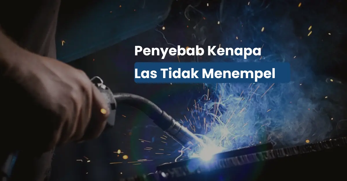 Kenapa Las Tidak Menempel? Ini 7 Penjelasan Teknisnya