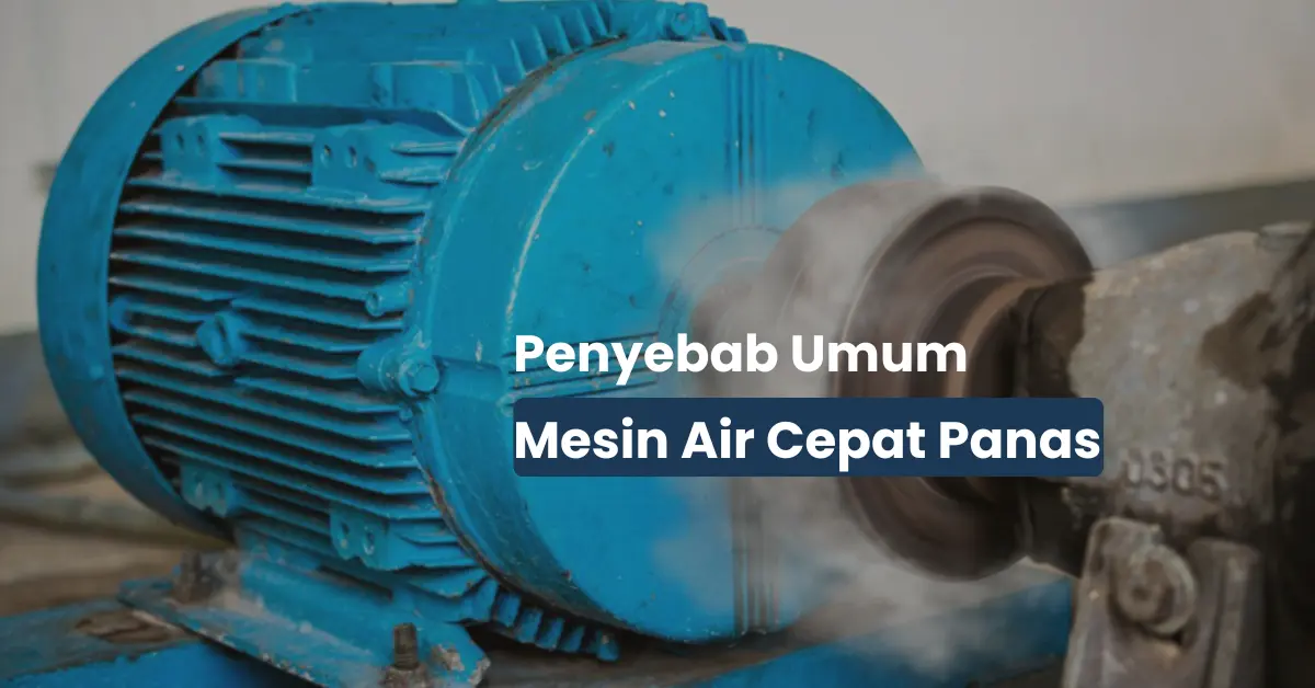 Penyebab Pompa Air Cepat Panas Saat Digunakan