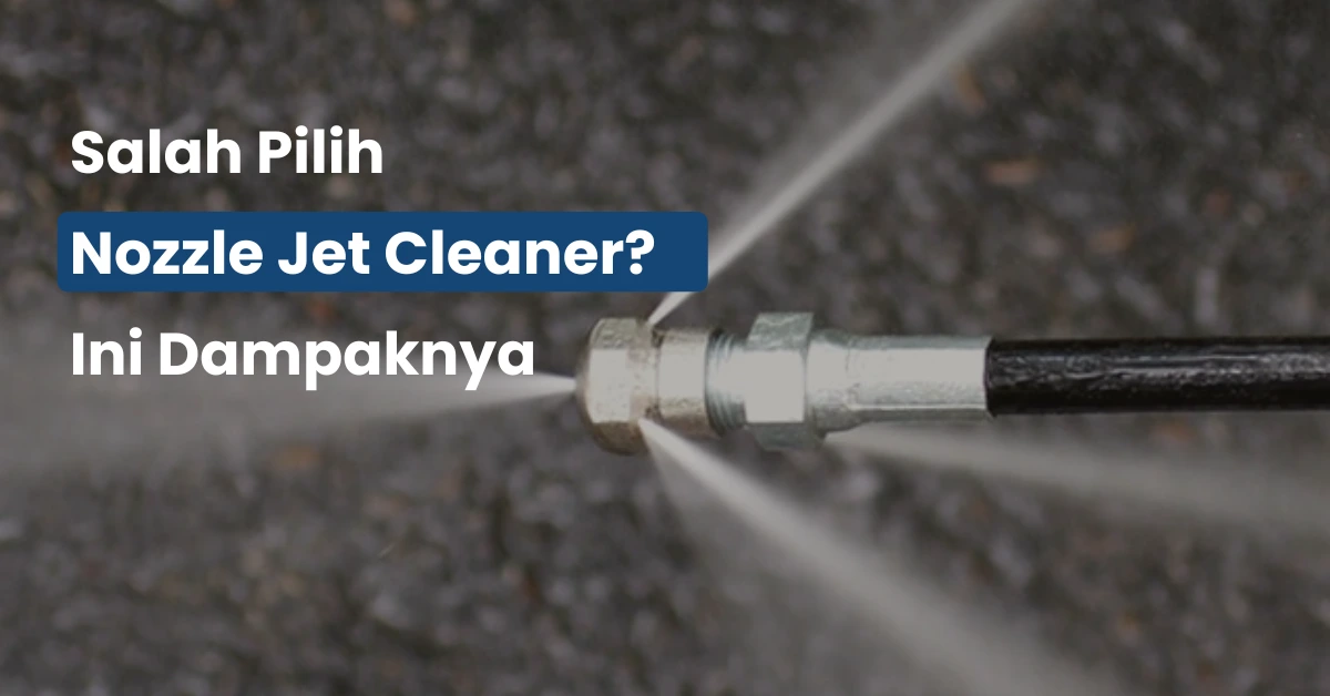 Salah Pilih Nozzle Jet Cleaner? Ini Dampaknya pada Hasil Pembersihan