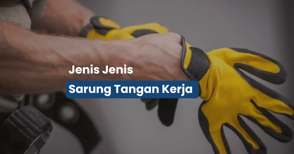 Bongkar Lengkap Jenis Sarung Tangan Kerja