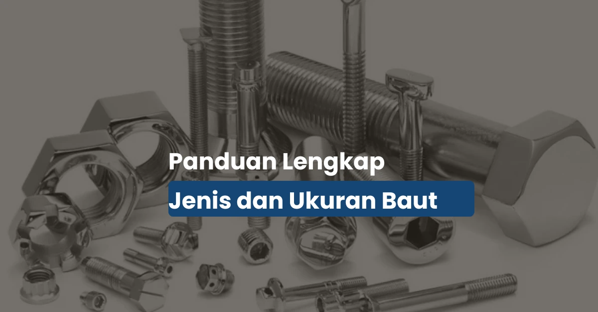 Jenis Jenis Baut: Salah Pilih Bisa Bikin Proyek Berantakan!