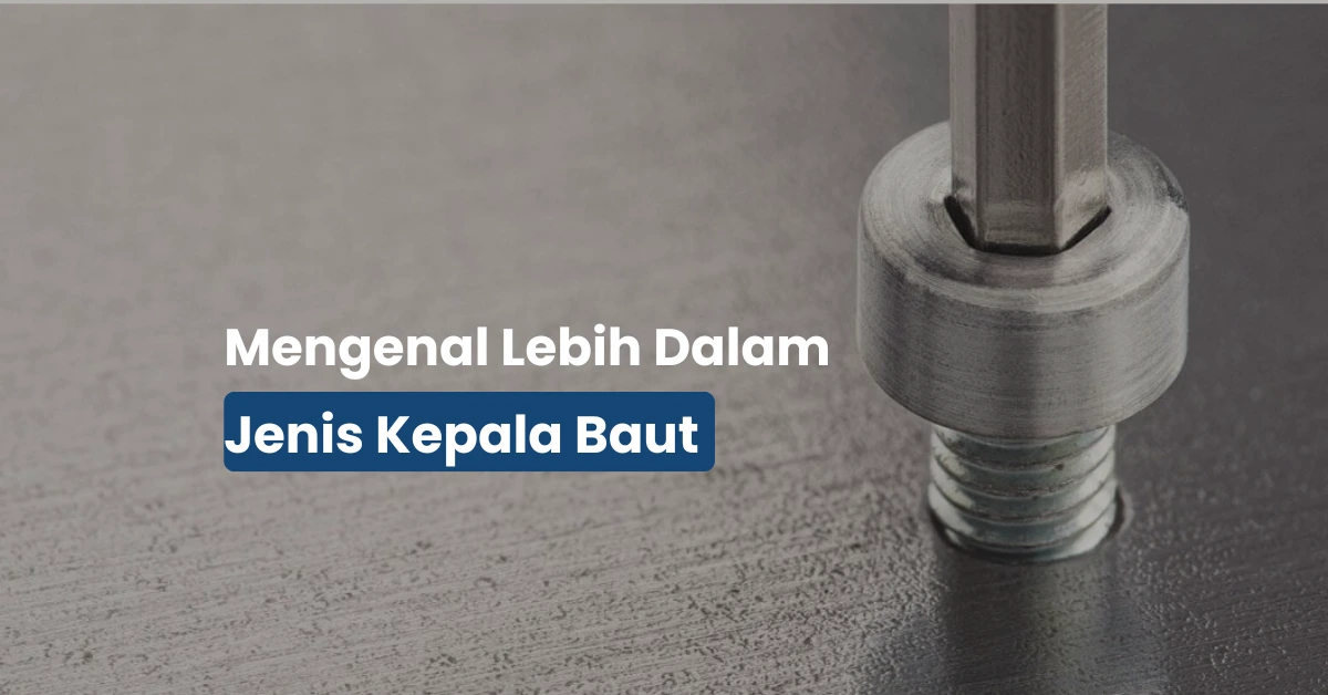 8 Jenis Kepala Baut yang Wajib Kamu Tahu