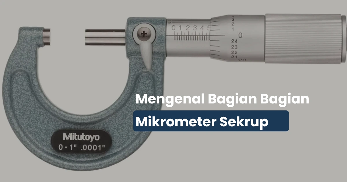 Ini Bagian Bagian Mikrometer Sekrup dan Fungsinya!