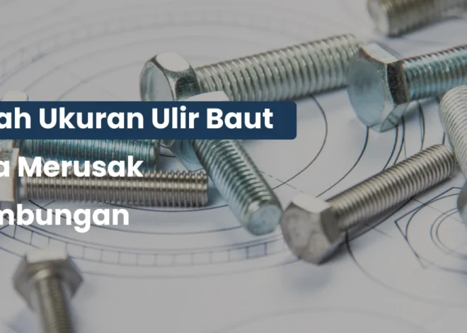 Salah Ukuran Ulir Baut Bisa Merusak Sambungan Permanen