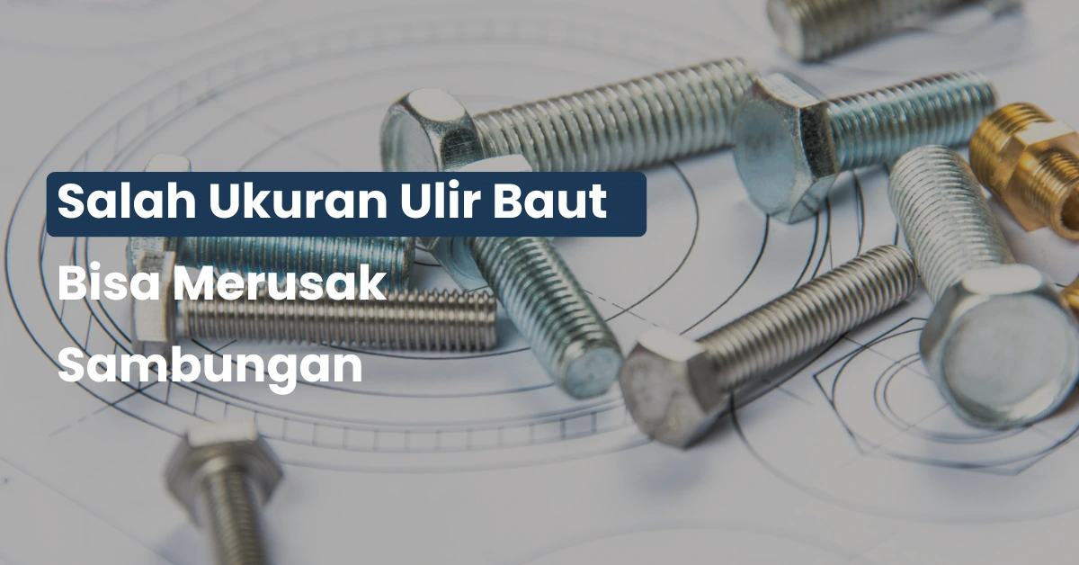 Salah Ukuran Ulir Baut Bisa Merusak Sambungan Permanen