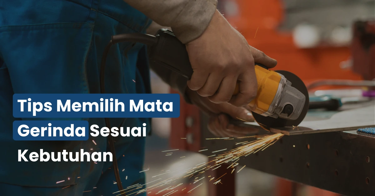Tips Memilih Mata Gerinda Sesuai Kebutuhan