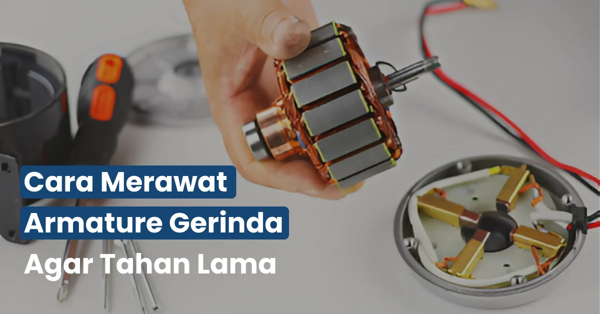 Cara Merawat Armature Gerinda Agar Tahan Lama