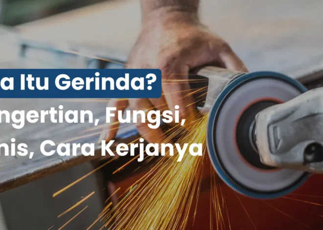 Apa itu Gerinda? Pengertian, Fungsi, Jenis, Cara Kerjanya