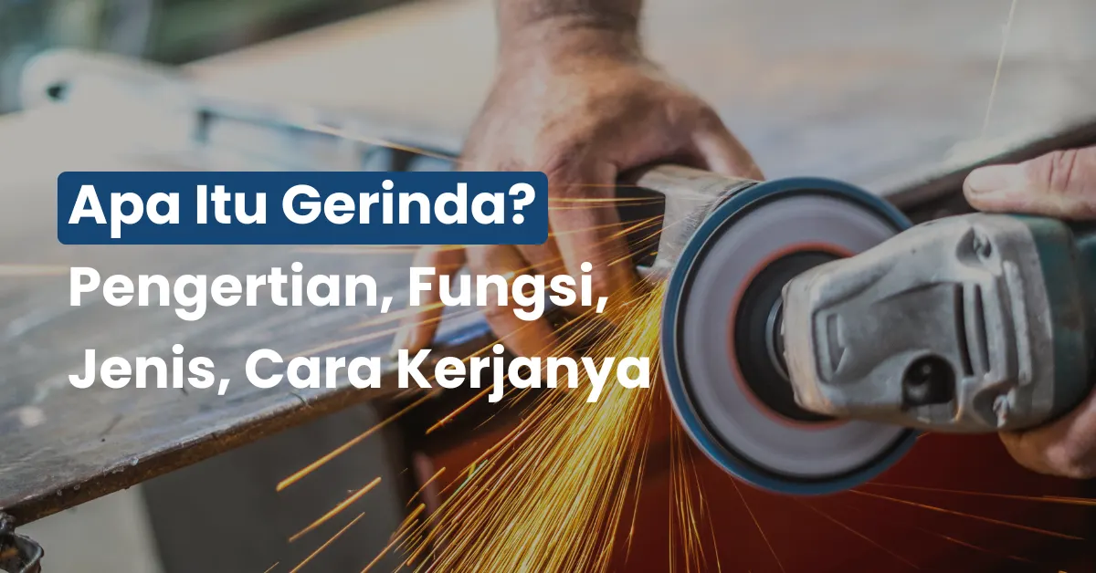 Apa itu Gerinda? Pengertian, Fungsi, Jenis, Cara Kerjanya