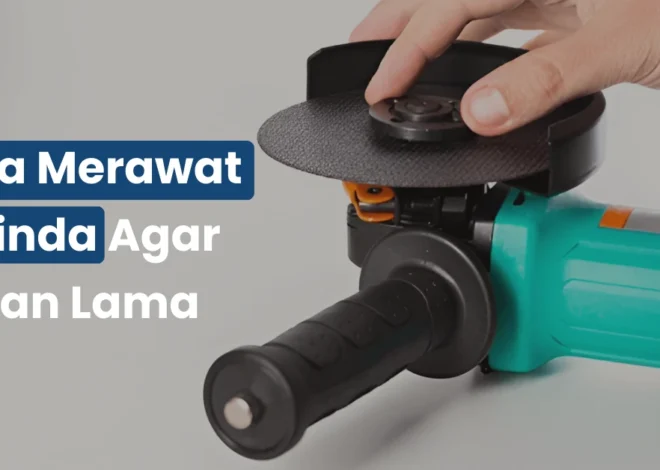 Cara Merawat Gerinda Agar Tahan Lama