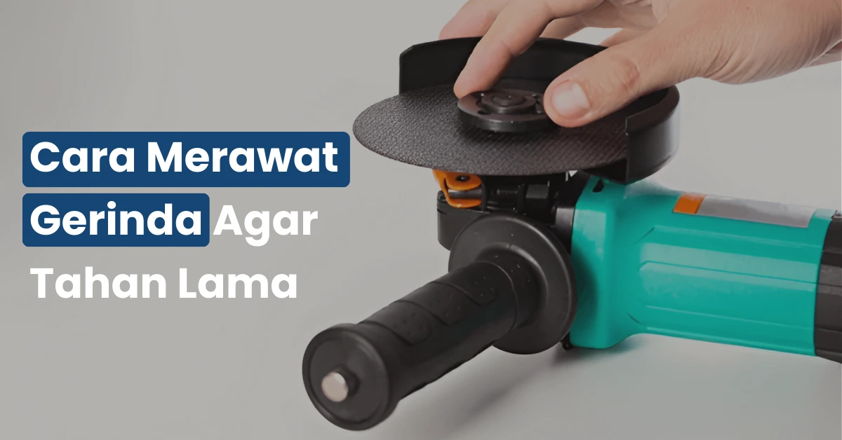 Cara Merawat Gerinda Agar Tahan Lama