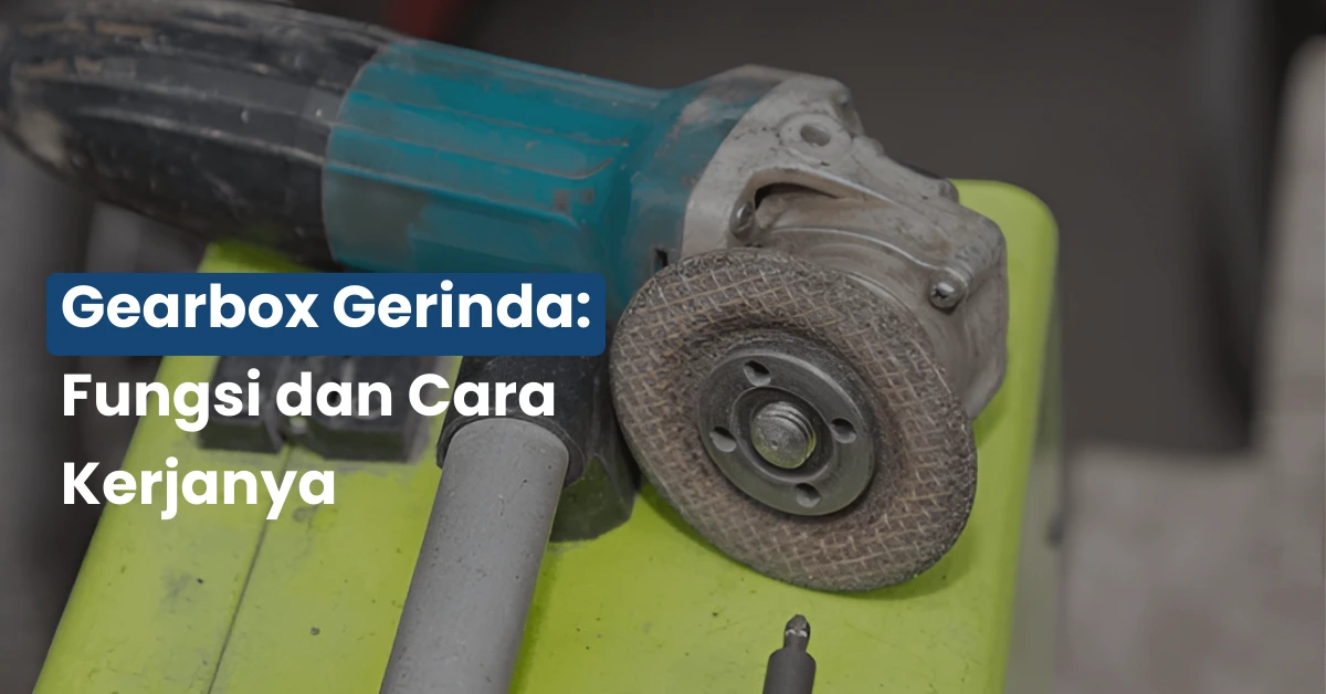 Gearbox Gerinda: Fungsi dan Cara Kerjanya