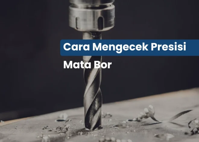 Cara Cek Presisi Mesin Bor: Rahasia Lubang Pengeboran Lebih Akurat dan Rapi