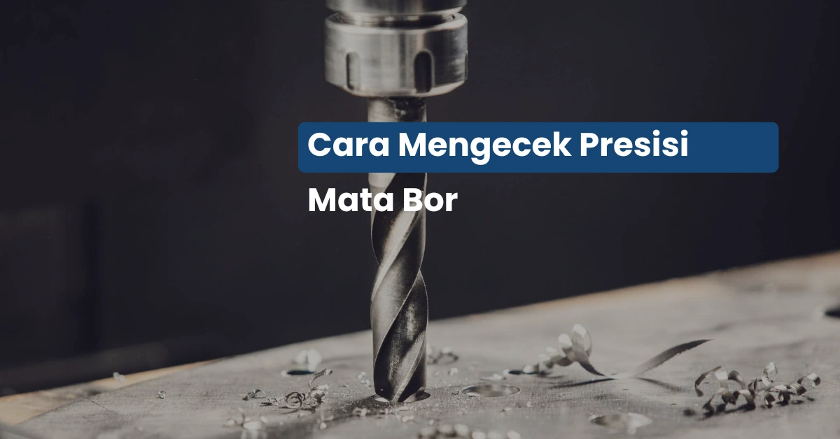 Cara Cek Presisi Mesin Bor: Rahasia Lubang Pengeboran Lebih Akurat dan Rapi