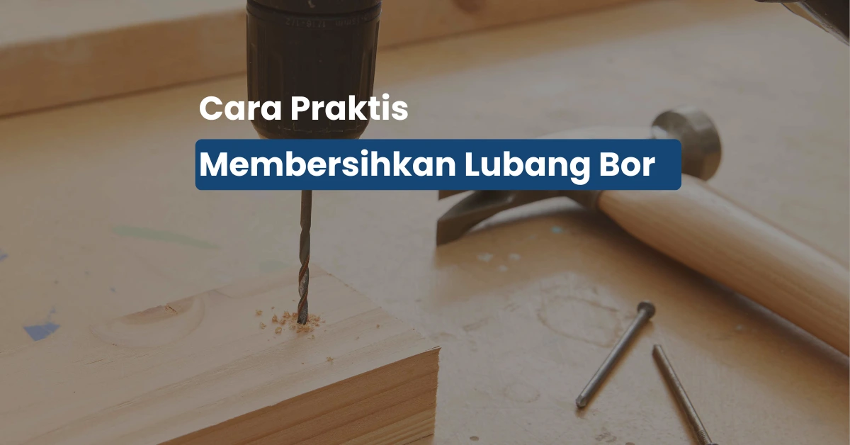 Cara Membersihkan Lubang Bor agar Hasil Pengeboran Tetap Rapi dan Presisi
