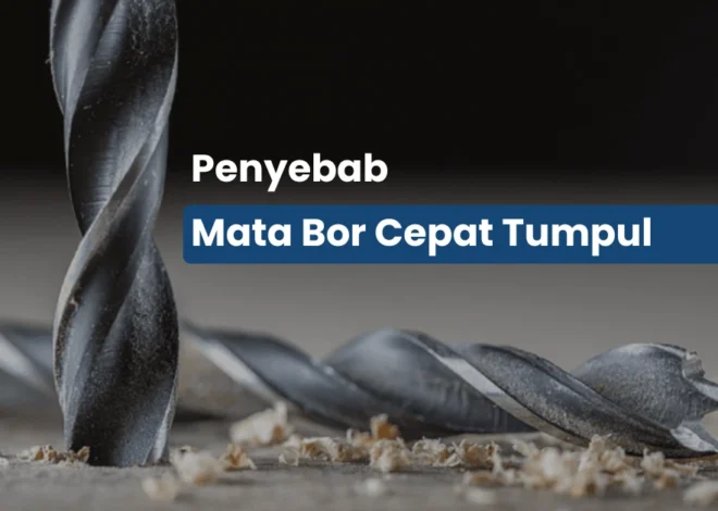 8 Penyebab Mata Bor Cepat Tumpul dan Cara Mengatasinya