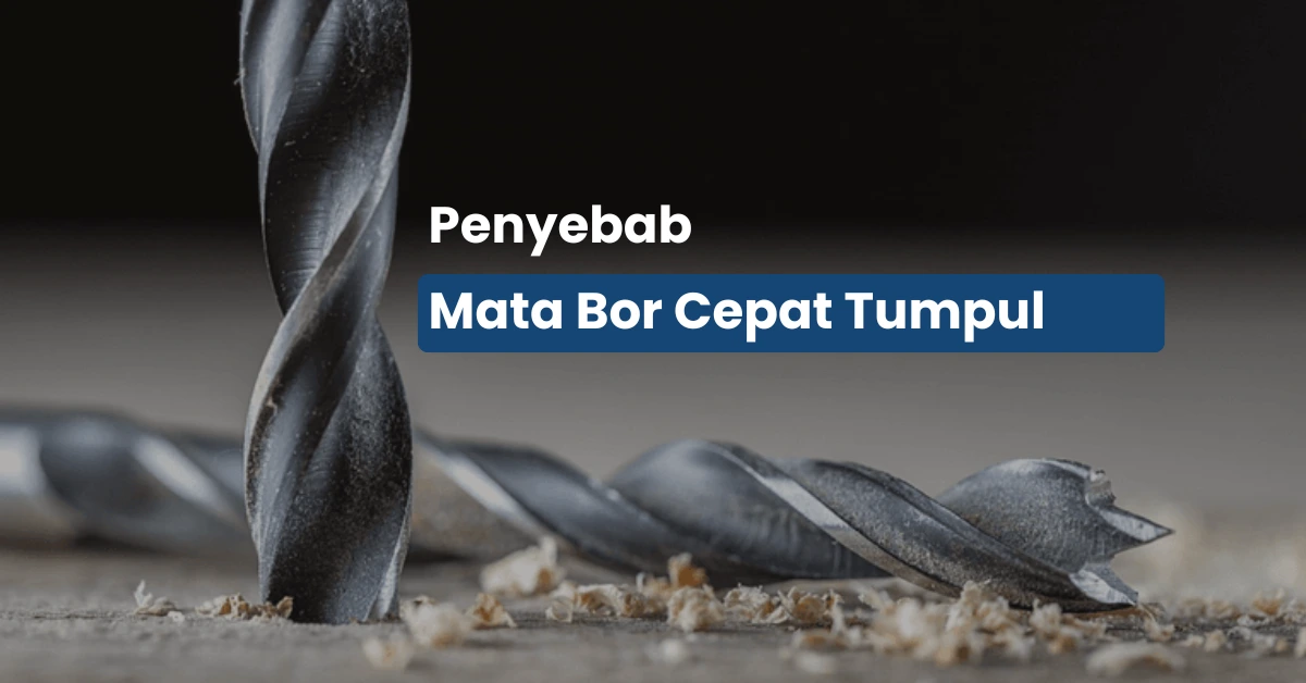8 Penyebab Mata Bor Cepat Tumpul dan Cara Mengatasinya
