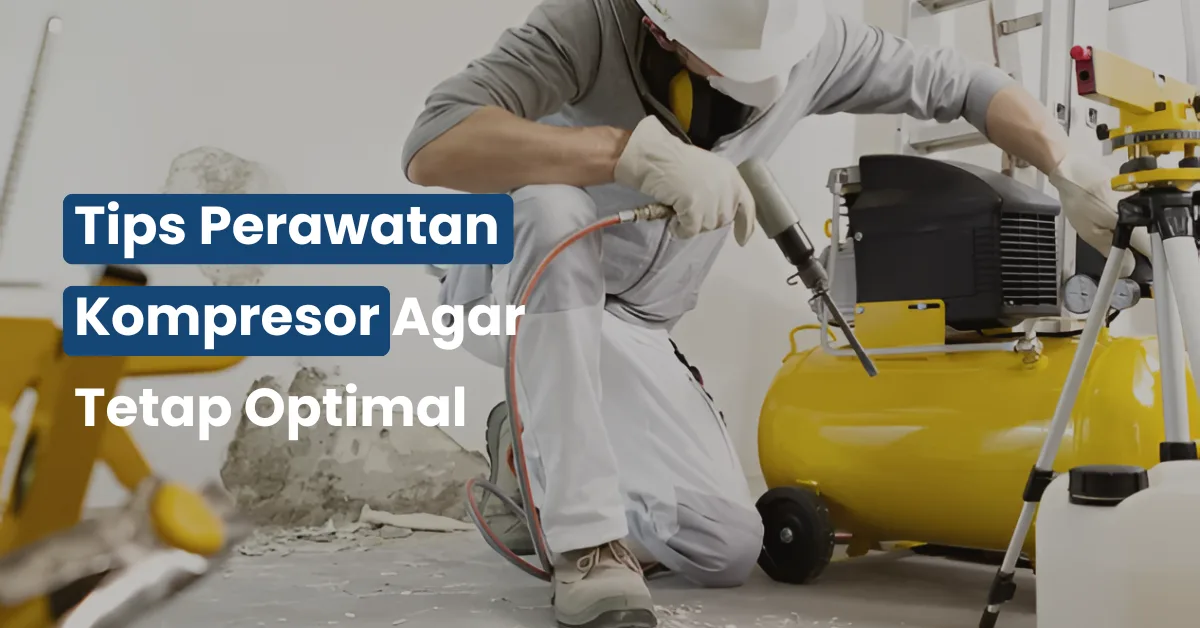 Tips Perawatan Kompresor Agar Tetap Optimal