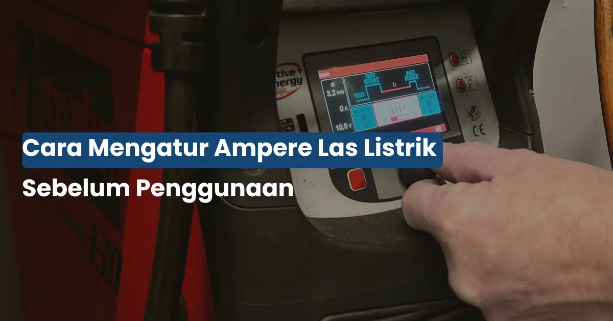 Cara Mengatur Ampere Las Listrik Biar Hasil Rapi & Anti Cacat