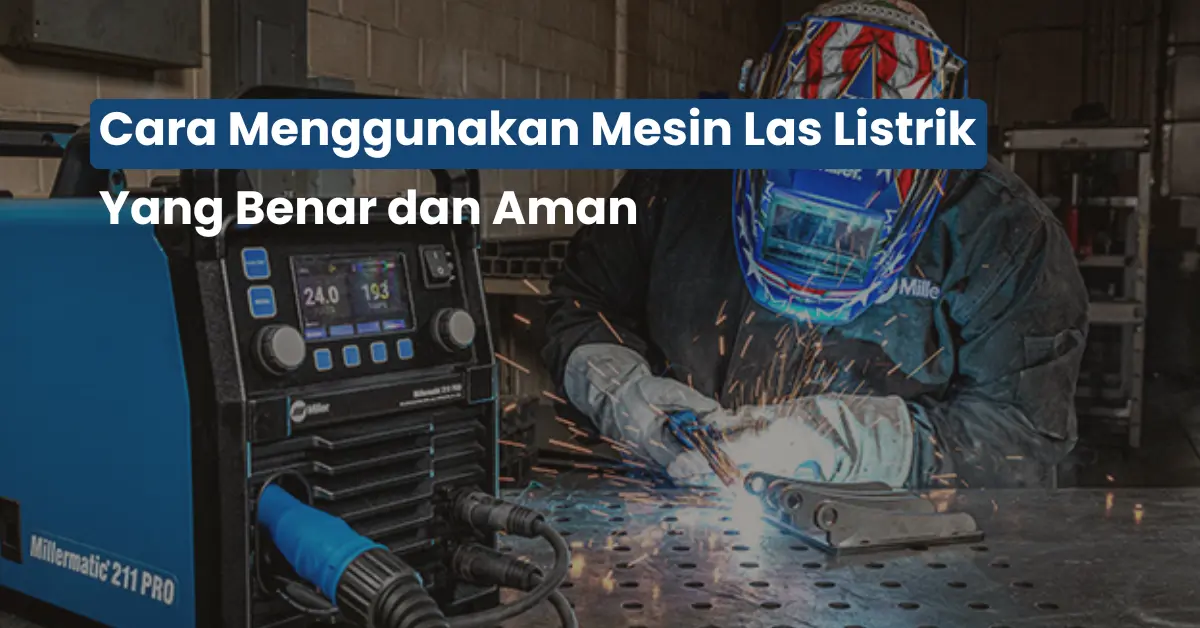 Pemula Wajib Tahu! Cara Menggunakan Mesin Las Listrik Biar Nggak Gagal